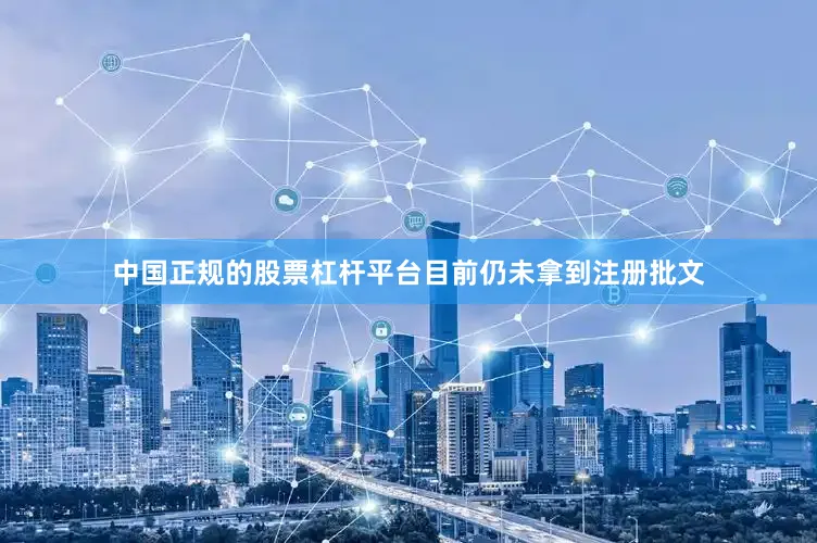 中国正规的股票杠杆平台目前仍未拿到注册批文