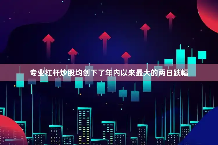 专业杠杆炒股均创下了年内以来最大的两日跌幅