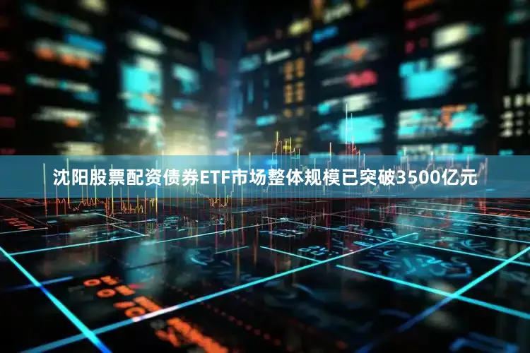 沈阳股票配资债券ETF市场整体规模已突破3500亿元