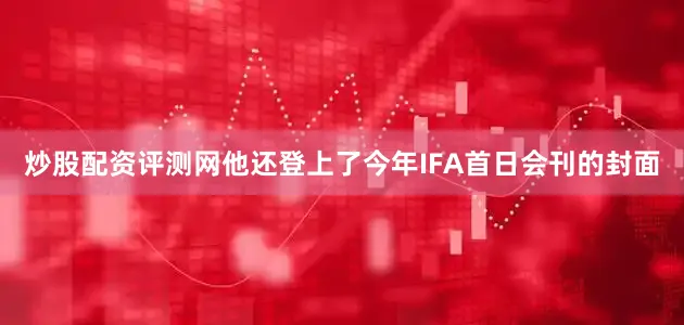 炒股配资评测网他还登上了今年IFA首日会刊的封面