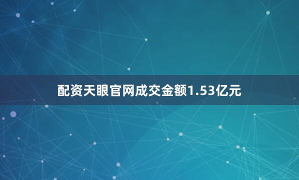 配资天眼官网成交金额1.53亿元
