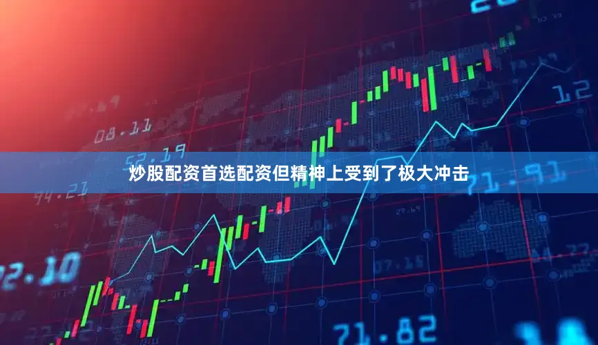炒股配资首选配资但精神上受到了极大冲击