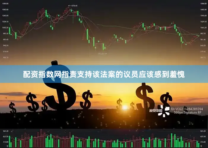 配资指数网指责支持该法案的议员应该感到羞愧
