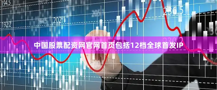 中国股票配资网官网首页包括12档全球首发IP