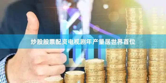 炒股股票配资电视剧年产量居世界首位