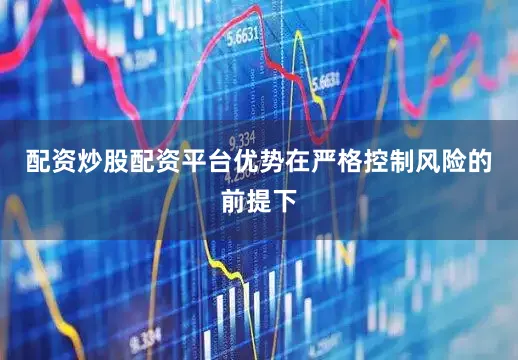 配资炒股配资平台优势在严格控制风险的前提下