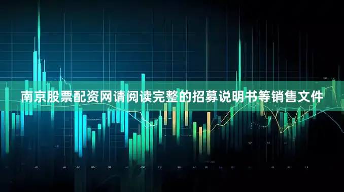 南京股票配资网请阅读完整的招募说明书等销售文件