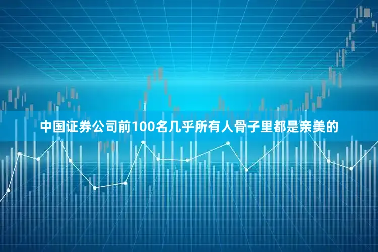 中国证券公司前100名几乎所有人骨子里都是亲美的