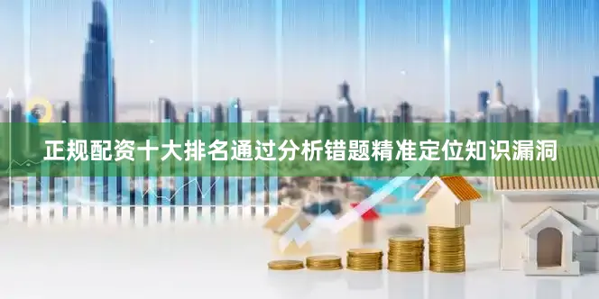 正规配资十大排名通过分析错题精准定位知识漏洞