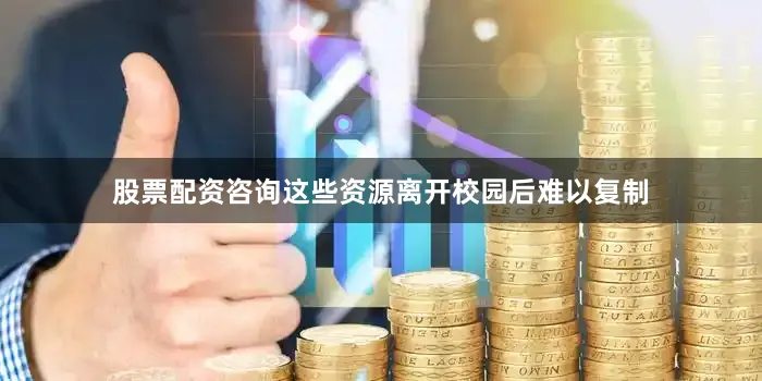 股票配资咨询这些资源离开校园后难以复制
