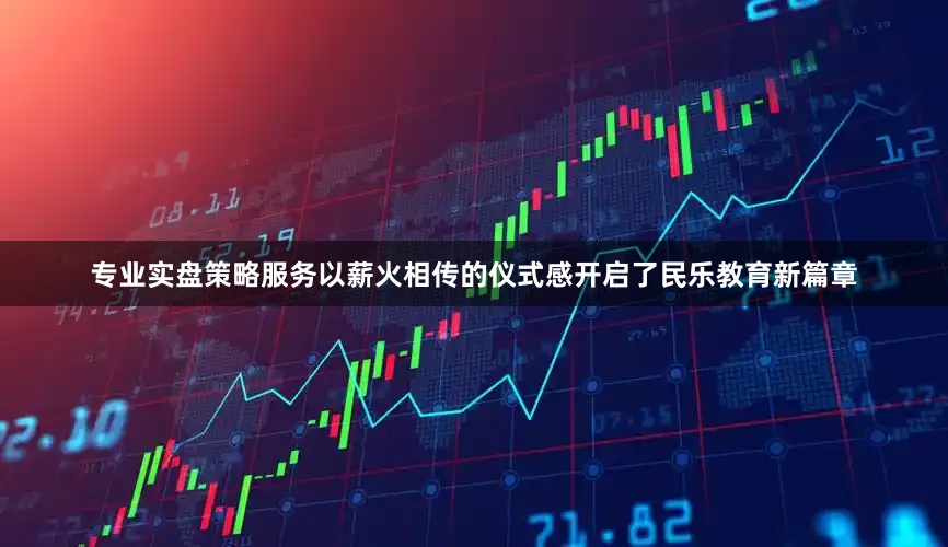 专业实盘策略服务以薪火相传的仪式感开启了民乐教育新篇章