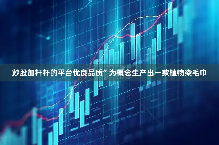 炒股加杆杆的平台优良品质”为概念生产出一款植物染毛巾