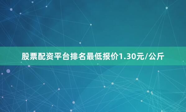 股票配资平台排名最低报价1.30元/公斤
