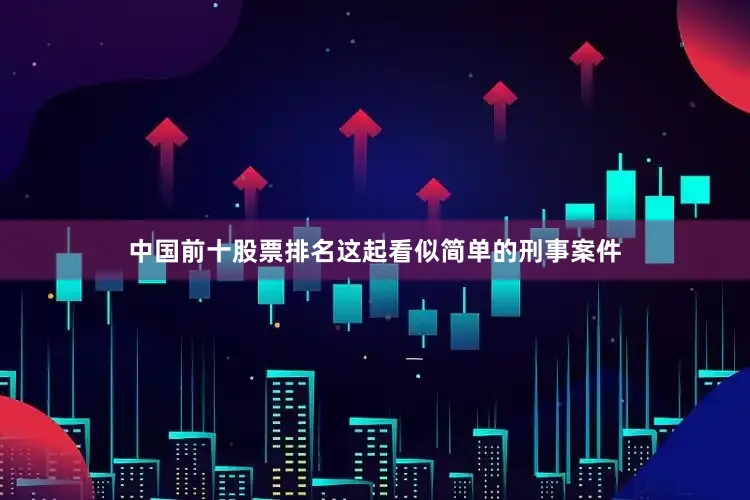 中国前十股票排名这起看似简单的刑事案件