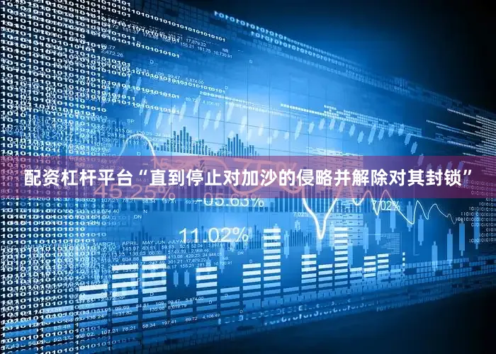 配资杠杆平台“直到停止对加沙的侵略并解除对其封锁”