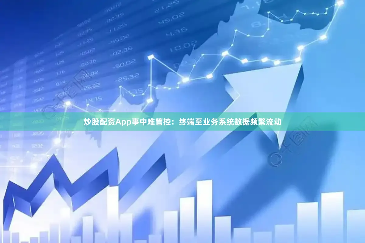 炒股配资App　　事中难管控：终端至业务系统数据频繁流动