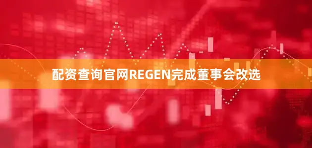 配资查询官网REGEN完成董事会改选