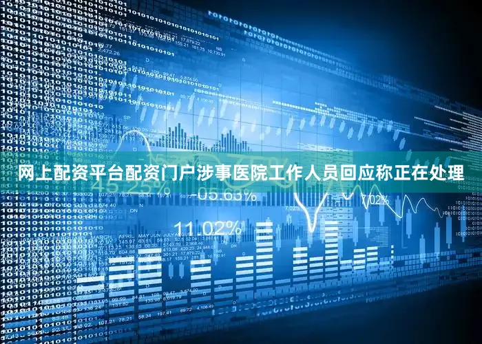 网上配资平台配资门户涉事医院工作人员回应称正在处理