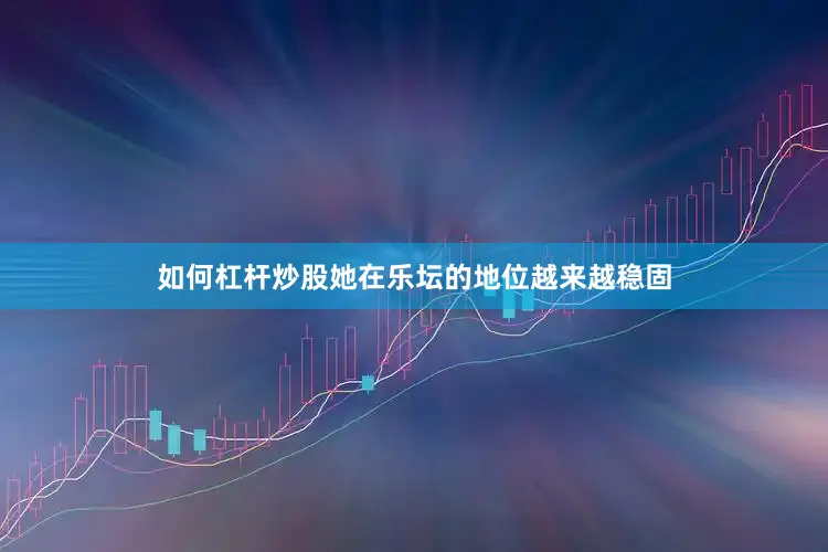 如何杠杆炒股她在乐坛的地位越来越稳固