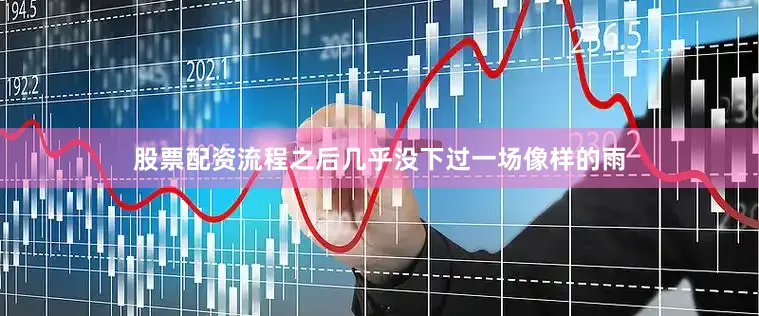 股票配资流程之后几乎没下过一场像样的雨