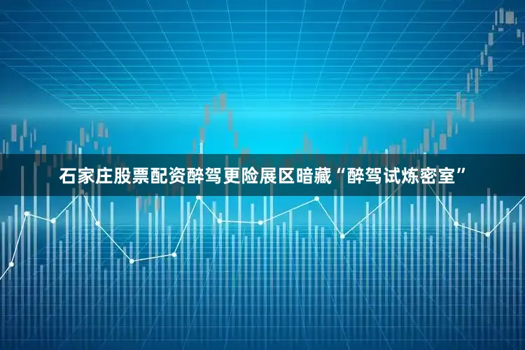 石家庄股票配资醉驾更险展区暗藏“醉驾试炼密室”