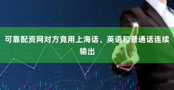 可靠配资网对方竟用上海话、英语和普通话连续输出