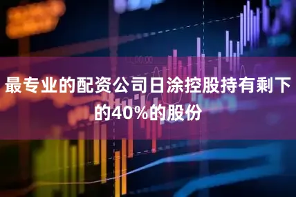 最专业的配资公司日涂控股持有剩下的40%的股份