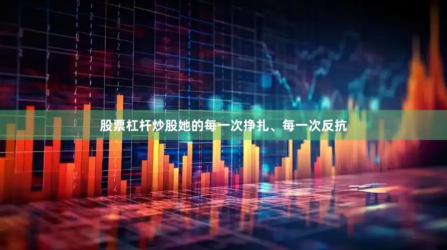 股票杠杆炒股她的每一次挣扎、每一次反抗