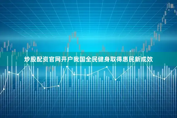 炒股配资官网开户我国全民健身取得惠民新成效